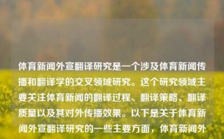 体育新闻外宣翻译研究是一个涉及体育新闻传播和翻译学的交叉领域研究。这个研究领域主要关注体育新闻的翻译过程、翻译策略、翻译质量以及其对外传播效果。以下是关于体育新闻外宣翻译研究的一些主要方面，体育新闻外宣翻译研究体育新闻翻译的特点马丽