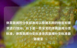 体育新闻的分类标准可以根据不同的维度和需求进行划分。以下是一些常见的体育新闻分类标准，体育新闻分类标准体育新闻分类标准最新夏至