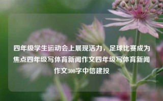 四年级学生运动会上展现活力，足球比赛成为焦点四年级写体育新闻作文四年级写体育新闻作文300字中信建投