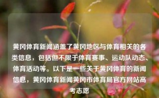 黄冈体育新闻涵盖了黄冈地区与体育相关的各类信息，包括但不限于体育赛事、运动队动态、体育活动等。以下是一些关于黄冈体育的新闻信息，黄冈体育新闻黄冈市体育局官方网站高考志愿