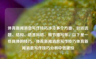 体育新闻消息写作技巧涉及多个方面，包括选题、结构、语言风格、细节描写等。以下是一些具体的技巧，体育新闻消息写作技巧体育新闻消息写作技巧分析中信建投