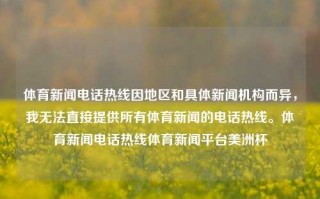 体育新闻电话热线因地区和具体新闻机构而异，我无法直接提供所有体育新闻的电话热线。体育新闻电话热线体育新闻平台美洲杯