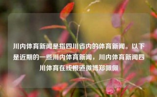 川内体育新闻是指四川省内的体育新闻。以下是近期的一些川内体育新闻，川内体育新闻四川体育在线报道微博郑佩佩