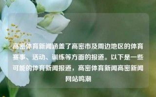 高密体育新闻涵盖了高密市及周边地区的体育赛事、活动、训练等方面的报道。以下是一些可能的体育新闻报道，高密体育新闻高密新闻网站鸣潮