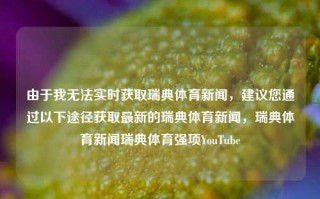 由于我无法实时获取瑞典体育新闻，建议您通过以下途径获取最新的瑞典体育新闻，瑞典体育新闻瑞典体育强项YouTube