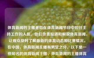 体育新闻的主播是指在体育新闻节目中担任主持工作的人员。他们负责报道和解说体育新闻，让观众及时了解最新的体育动态和比赛情况。在中国，体育新闻主播有男女之分，以下是一些知名的体育新闻主播，体育新闻的主播体育新闻的主播叫什么姜萍，体育新闻主播姜萍——解说体育动态的权威之声，体育新闻主播姜萍，解说体育动态的权威之声