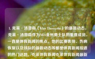 1. 克莱·汤普森（Klay Thompson）的最新动态，克莱·汤普森作为NBA金州勇士队的重要成员，一直是体育新闻的焦点。他的比赛表现、伤病恢复以及球队的最新动态等都是体育新闻报道的热门话题。克莱体育新闻克莱体育新闻最新消息三伏天