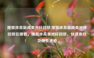 搜狐体育新闻美洲杯回放,搜狐体育新闻美洲杯回放在哪看，搜狐体育美洲杯回放，快速查找及观看通道