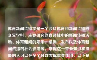 体育新闻传播学是一个涉及体育和新闻传播的交叉学科，主要研究体育领域中的新闻传播活动、体育新闻的采集、编辑、发布以及体育新闻传播的社会影响等。掌握这一专业知识和技能的人可以在多个领域发挥重要作用，以下是一些可能的职业方向，体育新闻传播学能干啥体育新闻传播学就业方向早田希娜