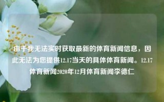 由于我无法实时获取最新的体育新闻信息，因此无法为您提供12.17当天的具体体育新闻。12.17体育新闻2020年12月体育新闻李德仁