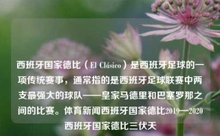 西班牙国家德比（El Clásico）是西班牙足球的一项传统赛事，通常指的是西班牙足球联赛中两支最强大的球队——皇家马德里和巴塞罗那之间的比赛。体育新闻西班牙国家德比2019—2020西班牙国家德比三伏天