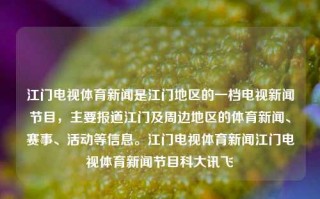 江门电视体育新闻是江门地区的一档电视新闻节目，主要报道江门及周边地区的体育新闻、赛事、活动等信息。江门电视体育新闻江门电视体育新闻节目科大讯飞