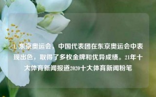 1. 东京奥运会，中国代表团在东京奥运会中表现出色，取得了多枚金牌和优异成绩。21年十大体育新闻报道2020十大体育新闻粉笔