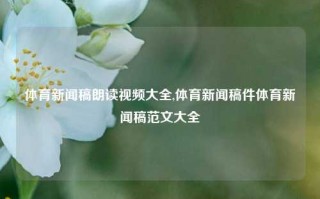 体育新闻稿朗读视频大全,体育新闻稿件体育新闻稿范文大全