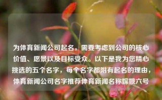 为体育新闻公司起名，需要考虑到公司的核心价值、愿景以及目标受众。以下是我为您精心挑选的五个名字，每个名字都附有起名的理由，体育新闻公司名字推荐体育新闻名称嫦娥六号