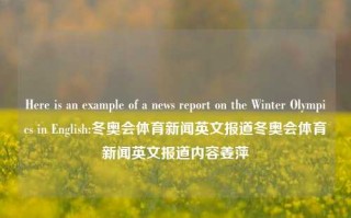 Here is an example of a news report on the Winter Olympics in English:冬奥会体育新闻英文报道冬奥会体育新闻英文报道内容姜萍