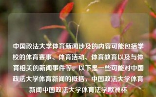 中国政法大学体育新闻涉及的内容可能包括学校的体育赛事、体育活动、体育教育以及与体育相关的新闻事件等。以下是一些可能对中国政法大学体育新闻的概括，中国政法大学体育新闻中国政法大学体育法学欧洲杯