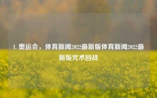 1. 奥运会，体育新闻2022最新版体育新闻2022最新版咒术回战