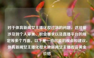 对于体育新闻女主播化妆过浓的问题，这可能涉及到个人审美、职业要求以及直播平台的规定等多个方面。以下是一些可能的观点和建议，体育新闻女主播化妆太浓新闻女主播妆容黄金价格