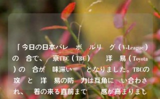 「今日の日本バレーボールリーグ（V-League）の試合で、東京TBC（TBC）対東洋貿易（Toyota）の試合が興味深い対決となりました。TBCの攻勢と東洋貿易の防衛力は互角に競い合わされ、決着の来る直前まで緊張感が高まりました。日语体育新闻日语新闻怎么写郑佩佩