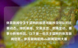 体育新闻中关于篮网的报道可能涉及球队的比赛动态、球员新闻、交易流言、教练变动、赛事分析等内容。以下是一些关于篮网的体育新闻信息，体育新闻篮网nba新闻篮网大暑