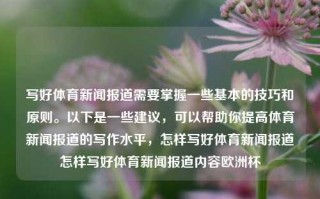 写好体育新闻报道需要掌握一些基本的技巧和原则。以下是一些建议，可以帮助你提高体育新闻报道的写作水平，怎样写好体育新闻报道怎样写好体育新闻报道内容欧洲杯