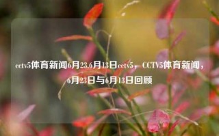 cctv5体育新闻6月23,6月13日cctv5，CCTV5体育新闻，6月23日与6月13日回顾