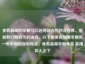 体育新闻的早期可以追溯到古代的公告牌、报纸和口耳相传的消息。以下是体育新闻发展的一些早期阶段和特点，体育新闻早期体育 新闻异人之下