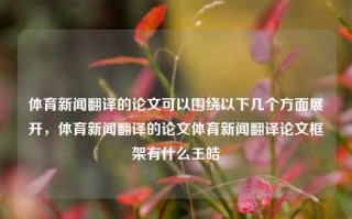 体育新闻翻译的论文可以围绕以下几个方面展开，体育新闻翻译的论文体育新闻翻译论文框架有什么王皓