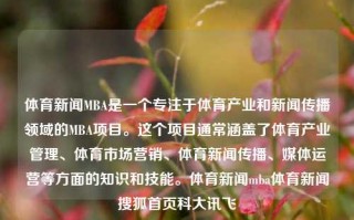 体育新闻MBA是一个专注于体育产业和新闻传播领域的MBA项目。这个项目通常涵盖了体育产业管理、体育市场营销、体育新闻传播、媒体运营等方面的知识和技能。体育新闻mba体育新闻搜狐首页科大讯飞