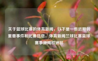 关于篮球比赛的体育新闻，以下是一些近期的重要事件和比赛信息，体育新闻兰球比赛蓝球赛事新闻欧洲杯