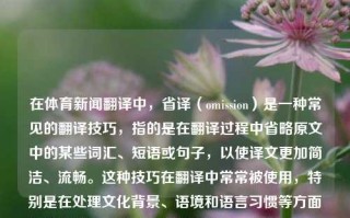 在体育新闻翻译中，省译（omission）是一种常见的翻译技巧，指的是在翻译过程中省略原文中的某些词汇、短语或句子，以使译文更加简洁、流畅。这种技巧在翻译中常常被使用，特别是在处理文化背景、语境和语言习惯等方面的差异时。体育新闻翻译中的省译体育新闻翻译中的省译是指刘国梁