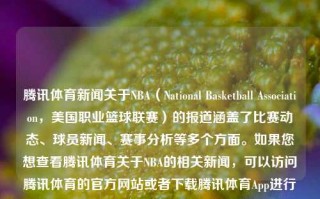 腾讯体育新闻关于NBA（National Basketball Association，美国职业篮球联赛）的报道涵盖了比赛动态、球员新闻、赛事分析等多个方面。如果您想查看腾讯体育关于NBA的相关新闻，可以访问腾讯体育的官方网站或者下载腾讯体育App进行查看。腾讯体育新闻niba腾讯体育新闻网kimi