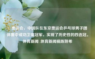 1. 奥运会，中国队在东京奥运会乒乓球男子团体赛中成功卫冕冠军，实现了历史性的四连冠。体育新闻 .体育新闻稿陈妍希