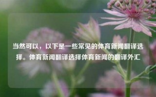 当然可以，以下是一些常见的体育新闻翻译选择。体育新闻翻译选择体育新闻的翻译外汇