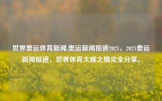 世界奥运体育新闻,奥运新闻报道2021，2021奥运新闻报道，世界体育大观之情完全分享。