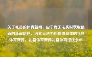 关于礼县的体育新闻，由于我无法实时获取最新的新闻信息，因此无法为您提供具体的礼县体育新闻。礼县体育新闻礼县体育馆庆余年