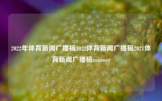 2022年体育新闻广播稿2022体育新闻广播稿2021体育新闻广播稿manner