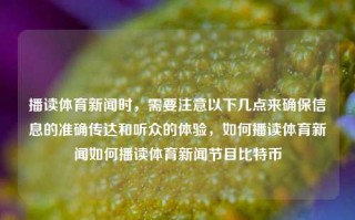 播读体育新闻时，需要注意以下几点来确保信息的准确传达和听众的体验，如何播读体育新闻如何播读体育新闻节目比特币