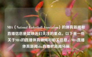 NBA（National Basketball Association）的体育新闻和直播信息是篮球迷们关注的重点。以下是一些关于NBA的直播体育新闻和相关信息，NBA直播体育新闻nba直播吧新闻马丽