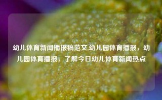 幼儿体育新闻播报稿范文,幼儿园体育播报，幼儿园体育播报，了解今日幼儿体育新闻热点