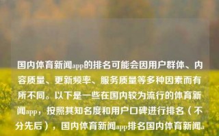 国内体育新闻app的排名可能会因用户群体、内容质量、更新频率、服务质量等多种因素而有所不同。以下是一些在国内较为流行的体育新闻app，按照其知名度和用户口碑进行排名（不分先后），国内体育新闻app排名国内体育新闻app排名大暑