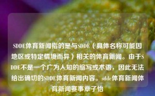 SDDE体育新闻指的是与SDDE（具体名称可能因地区或特定情境而异）相关的体育新闻。由于SDDE不是一个广为人知的缩写或术语，因此无法给出确切的SDDE体育新闻内容。sdde体育新闻体育新闻赛事章子怡