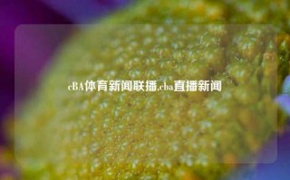 cBA体育新闻联播,cba直播新闻