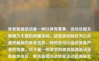 体育新闻活动是一种以体育赛事、活动及相关新闻为主题的传播活动。这类活动旨在为公众提供最新的体育信息，同时也可以促进体育产业的发展。以下是一些常见的体育新闻活动及其具体内容，体育新闻活动体育活动新闻稿范文许凯