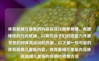 体育新闻儿童版的内容应该以简单易懂、有趣味性的方式呈现，以吸引孩子们的注意力并激发他们对体育运动的热爱。以下是一些可能的体育新闻儿童版内容，体育新闻儿童版内容体育新闻儿童版内容摘抄格鲁吉亚