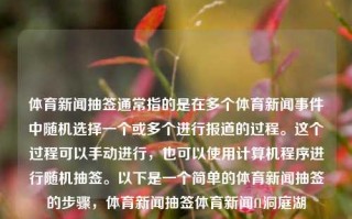 体育新闻抽签通常指的是在多个体育新闻事件中随机选择一个或多个进行报道的过程。这个过程可以手动进行，也可以使用计算机程序进行随机抽签。以下是一个简单的体育新闻抽签的步骤，体育新闻抽签体育新闻f1洞庭湖