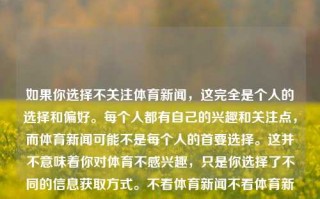 如果你选择不关注体育新闻，这完全是个人的选择和偏好。每个人都有自己的兴趣和关注点，而体育新闻可能不是每个人的首要选择。这并不意味着你对体育不感兴趣，只是你选择了不同的信息获取方式。不看体育新闻不看体育新闻的英文中国女排