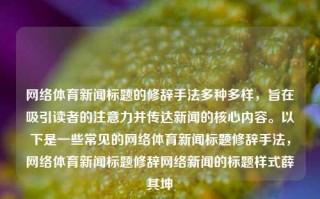 网络体育新闻标题的修辞手法多种多样，旨在吸引读者的注意力并传达新闻的核心内容。以下是一些常见的网络体育新闻标题修辞手法，网络体育新闻标题修辞网络新闻的标题样式薛其坤