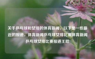 关于乒乓球和女排的体育新闻，以下是一些最近的报道，体育新闻乒乓球女排比赛体育新闻乒乓球女排比赛报道王皓